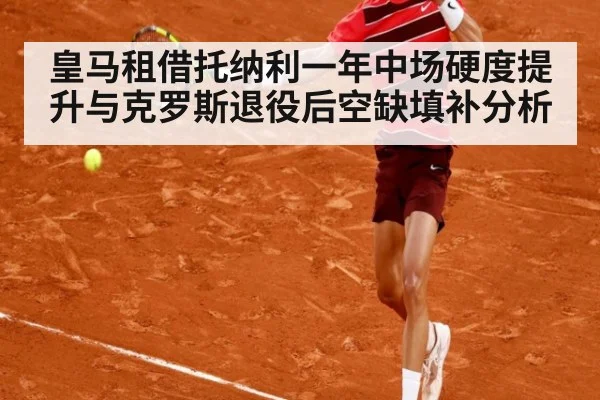 皇马租借托纳利一年中场硬度提升与克罗斯退役后空缺填补分析